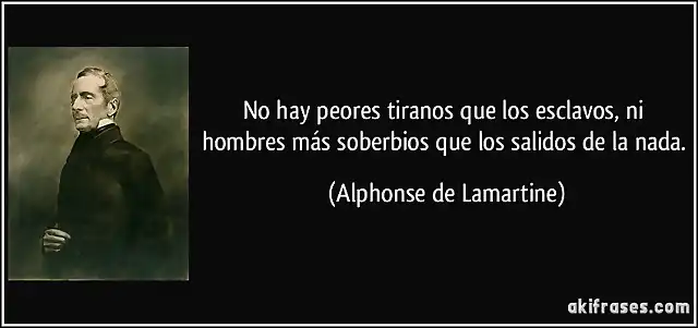 frase-no-hay-peores-tiranos-que-los-esclavos-ni-hombres-mas-soberbios-que-los-salidos-de-la-nada-alphonse-de-lamartine-175976