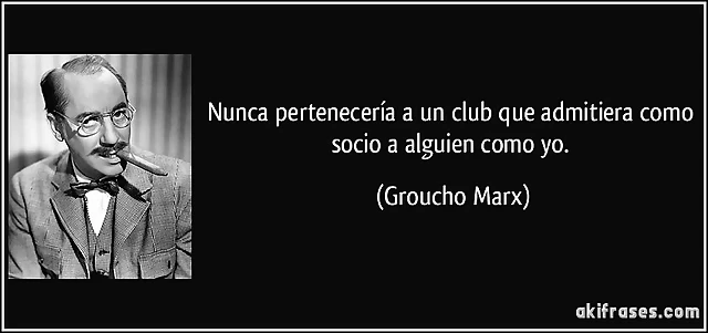 frase-nunca-perteneceria-a-un-club-que-admitiera-como-socio-a-alguien-como-yo-groucho-marx-138452 frase-nunca-perteneceria-a-un-club-que-admitiera-como-socio-a-alguien-como-yo-groucho-marx-138452